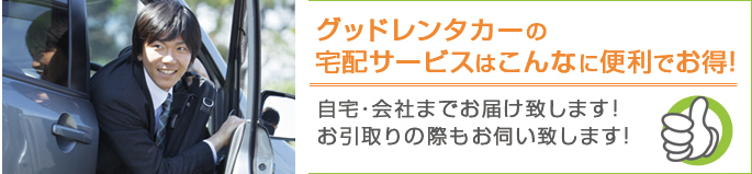 グッドレンタカーの 宅配サービスはこんなに便利でお得！自宅・会社までお届け致します! お引取りの際もお伺い致します!