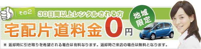 その2 30日間以上レンタルされる方 宅配片道料金0円※ 返却時に引き取りを希望される場合は有料なります。返却時ご来店の場合は無料となります。