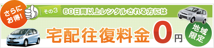 その3 さらに お得!60日間以上レンタルされる方には宅配往復料金0円※ 返却時の引き取りは有料となります。
