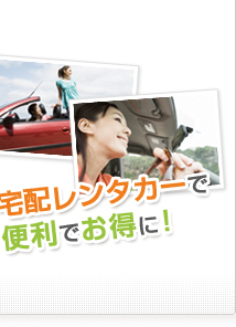 STEP 3 宅配レンタカーで 便利でお得に！