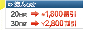法人の方 20日間￥1,800割引 30日間￥2,800割引